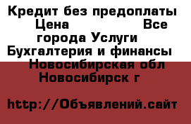 Кредит без предоплаты.  › Цена ­ 1 500 000 - Все города Услуги » Бухгалтерия и финансы   . Новосибирская обл.,Новосибирск г.